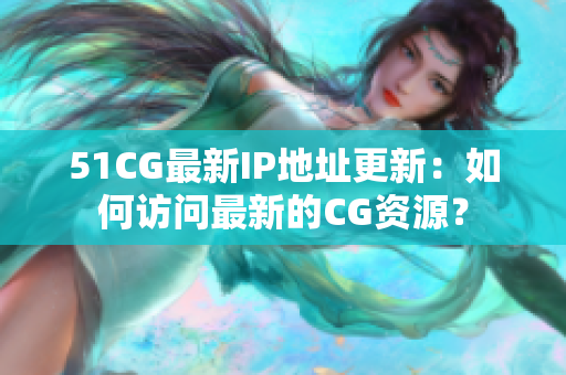 51CG最新IP地址更新：如何訪問最新的CG資源？