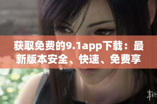 獲取免費的9.1app下載：最新版本安全、快速、免費享用