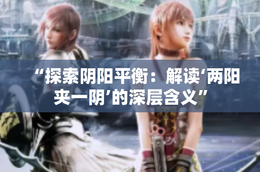 “探索陰陽(yáng)平衡：解讀‘兩陽(yáng)夾一陰’的深層含義”