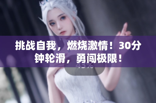 挑戰(zhàn)自我，燃燒激情！30分鐘輪滑，勇闖極限！