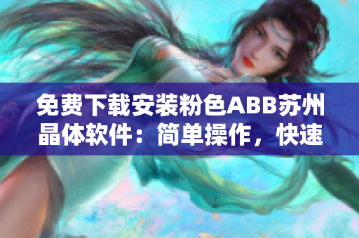 免費下載安裝粉色ABB蘇州晶體軟件：簡單操作，快速安裝，高效使用！