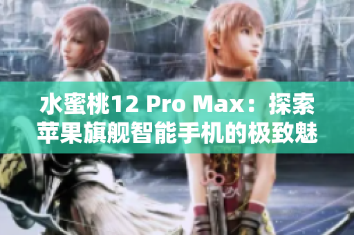 水蜜桃12 Pro Max：探索蘋果旗艦智能手機的極致魅力