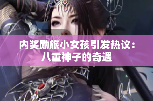 內(nèi)獎(jiǎng)勵(lì)旅小女孩引發(fā)熱議：八重神子的奇遇