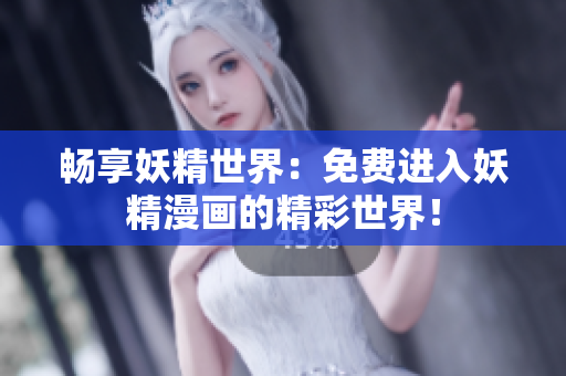 暢享妖精世界：免費(fèi)進(jìn)入妖精漫畫的精彩世界！