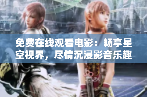 免費(fèi)在線觀看電影：暢享星空視界，盡情沉浸影音樂趣！