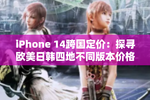 iPhone 14跨國(guó)定價(jià)：探尋歐美日韓四地不同版本價(jià)格