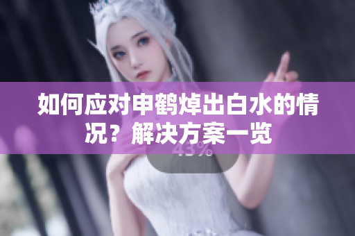 如何應(yīng)對申鶴焯出白水的情況？解決方案一覽