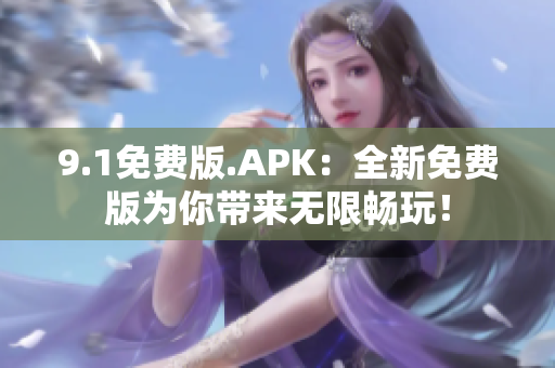 9.1免費(fèi)版.APK：全新免費(fèi)版為你帶來無限暢玩！