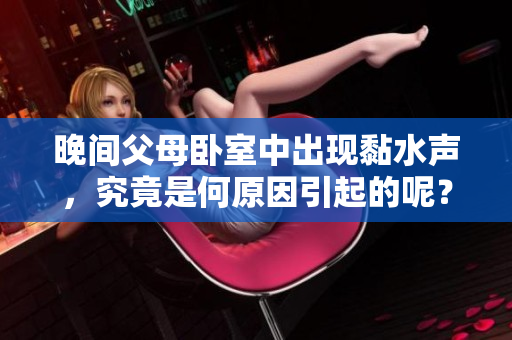 晚間父母臥室中出現(xiàn)黏水聲，究竟是何原因引起的呢？