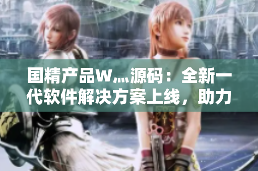 國(guó)精產(chǎn)品W灬源碼：全新一代軟件解決方案上線，助力企業(yè)提升運(yùn)營(yíng)效率