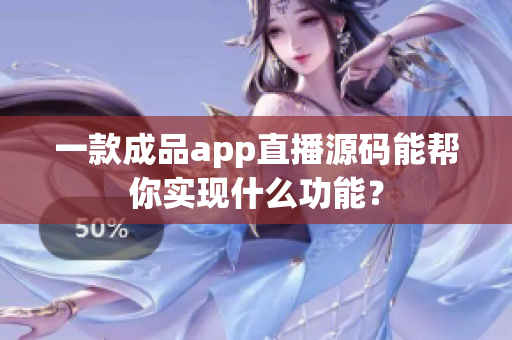 一款成品app直播源碼能幫你實(shí)現(xiàn)什么功能？