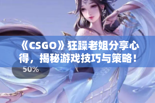 《CSGO》狂躁老姐分享心得，揭秘游戲技巧與策略！