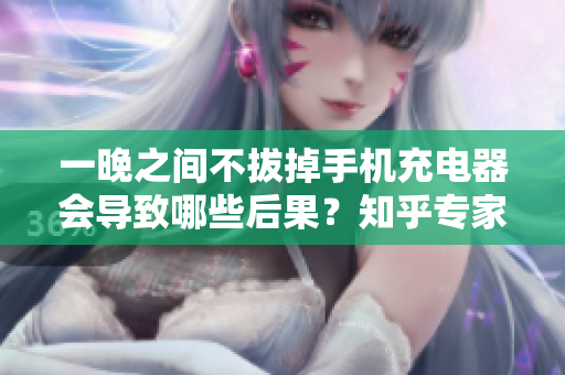 一晚之間不拔掉手機充電器會導致哪些后果？知乎專家解析