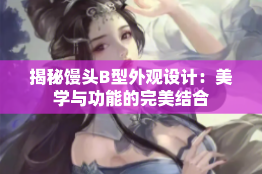 揭秘饅頭B型外觀設(shè)計(jì)：美學(xué)與功能的完美結(jié)合