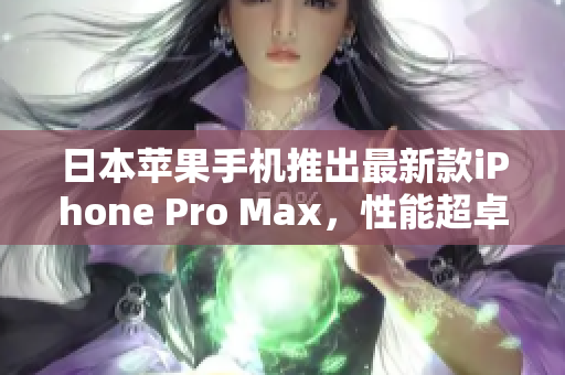 日本蘋果手機(jī)推出最新款iPhone Pro Max，性能超卓，攝影更進(jìn)一步