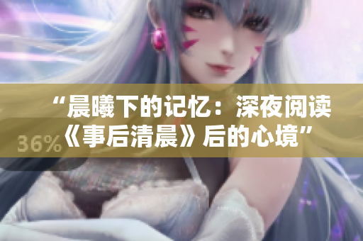 “晨曦下的記憶：深夜閱讀《事后清晨》后的心境”