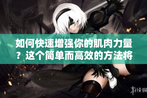 如何快速增強(qiáng)你的肌肉力量?這個簡單而高效的方法將改變你的健身游戲! 如何快速增強(qiáng)你的肌肉力量?這個簡單而高效的方法將改變你的健身游戲!