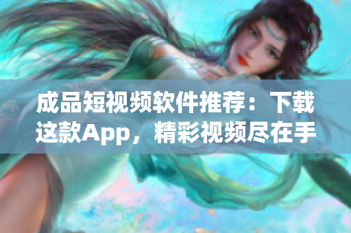 成品短視頻軟件推薦：下載這款A(yù)pp，精彩視頻盡在手中