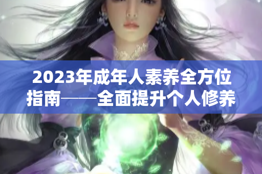 2023年成年人素養(yǎng)全方位指南──全面提升個人修養(yǎng)與品德的完美手冊！