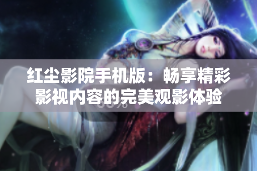 紅塵影院手機版：暢享精彩影視內(nèi)容的完美觀影體驗