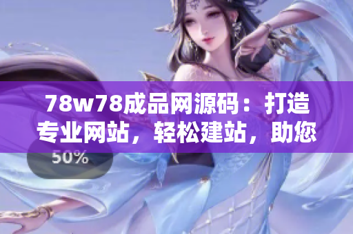78w78成品網(wǎng)源碼：打造專業(yè)網(wǎng)站，輕松建站，助您實(shí)現(xiàn)網(wǎng)上夢(mèng)想！