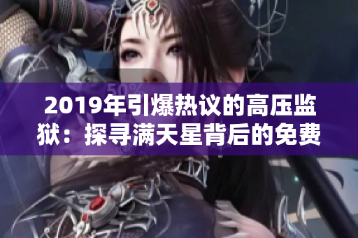 2019年引爆熱議的高壓監(jiān)獄：探尋滿天星背后的免費(fèi)之謎