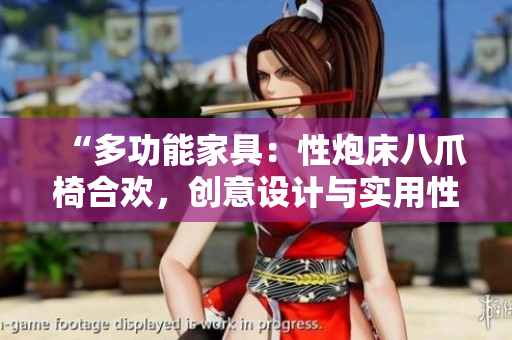 “多功能家具：性炮床八爪椅合歡，創(chuàng)意設(shè)計(jì)與實(shí)用性的完美結(jié)合”