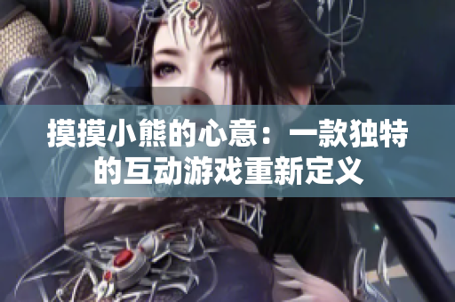 摸摸小熊的心意:一款獨(dú)特的互動(dòng)游戲重新定義 摸摸小熊的心意:一款獨(dú)特的互動(dòng)游戲重新定義