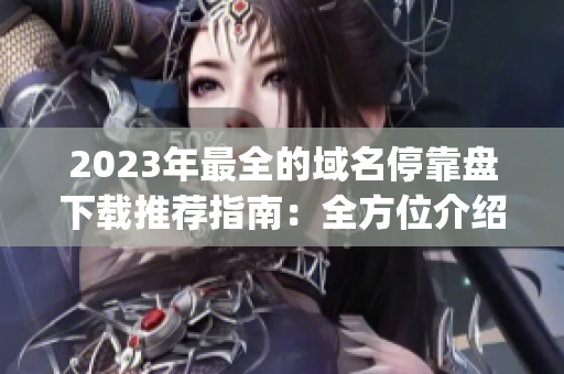 2023年最全的域名?？勘P(pán)下載推薦指南：全方位介紹他app優(yōu)質(zhì)資源