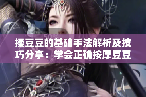 揉豆豆的基礎手法解析及技巧分享：學會正確按摩豆豆，保持肌膚健康