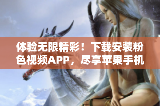 體驗(yàn)無(wú)限精彩！下載安裝粉色視頻APP，盡享蘋(píng)果手機(jī)看不停的樂(lè)趣