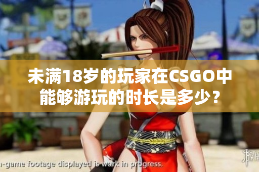 未滿18歲的玩家在CSGO中能夠游玩的時(shí)長是多少？