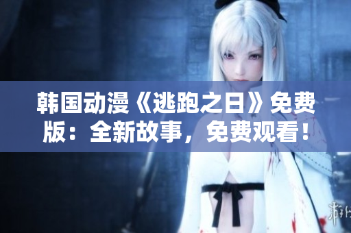 韓國動漫《逃跑之日》免費版：全新故事，免費觀看！