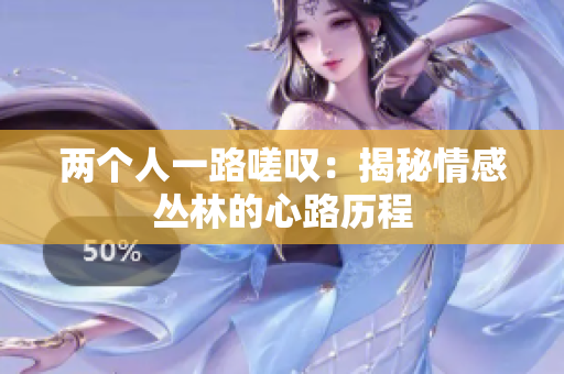 兩個(gè)人一路嗟嘆：揭秘情感叢林的心路歷程