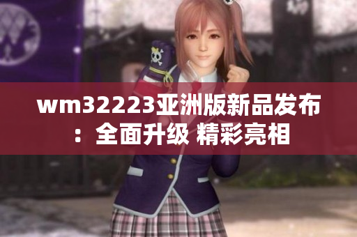 wm32223亞洲版新品發(fā)布：全面升級(jí) 精彩亮相