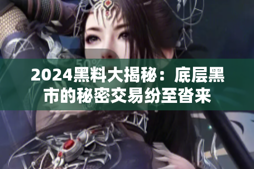 2024黑料大揭秘：底層黑市的秘密交易紛至沓來