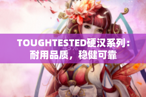 TOUGHTESTED硬漢系列：耐用品質(zhì)，穩(wěn)健可靠
