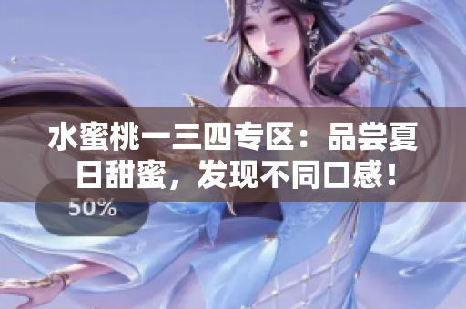 水蜜桃一三四專區(qū)：品嘗夏日甜蜜，發(fā)現(xiàn)不同口感！