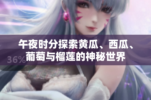 午夜時(shí)分探索黃瓜、西瓜、葡萄與榴蓮的神秘世界
