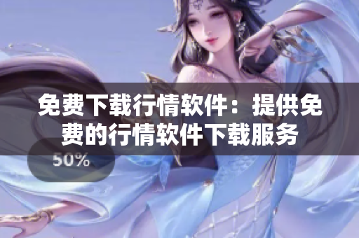 免費(fèi)下載行情軟件：提供免費(fèi)的行情軟件下載服務(wù)