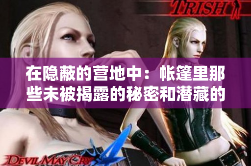 在隱蔽的營地中：帳篷里那些未被揭露的秘密和潛藏的人物故事