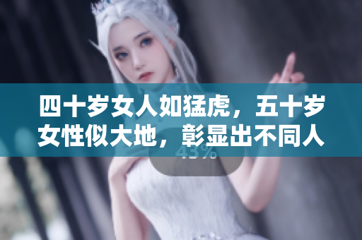 四十歲女人如猛虎，五十歲女性似大地，彰顯出不同人生階段的力量與沉穩(wěn)