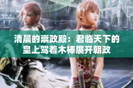 清晨的崇政殿：君臨天下的皇上駕著木棒展開朝政