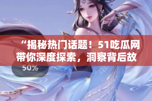 “揭秘?zé)衢T話題！51吃瓜網(wǎng)帶你深度探索，洞察背后故事！”