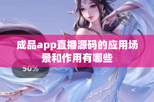 成品app直播源碼的應(yīng)用場景和作用有哪些