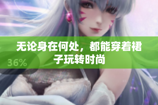 無論身在何處，都能穿著裙子玩轉時尚