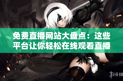 免費(fèi)直播網(wǎng)站大盤點(diǎn)：這些平臺(tái)讓你輕松在線觀看直播活動(dòng)！