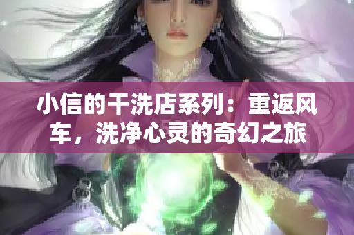 小信的干洗店系列：重返風車，洗凈心靈的奇幻之旅