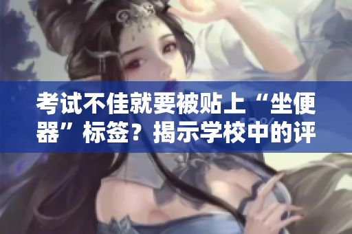 考試不佳就要被貼上“坐便器”標(biāo)簽？揭示學(xué)校中的評(píng)價(jià)困境