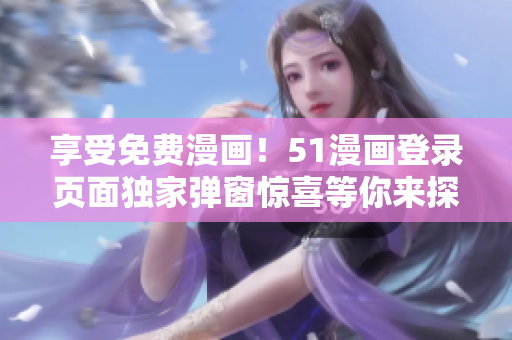 享受免費漫畫！51漫畫登錄頁面獨家彈窗驚喜等你來探索